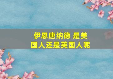 伊恩唐纳德 是美国人还是英国人呢